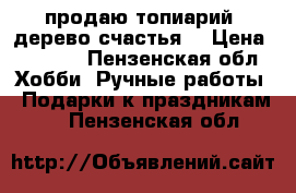 продаю топиарий (дерево счастья) › Цена ­ 1 000 - Пензенская обл. Хобби. Ручные работы » Подарки к праздникам   . Пензенская обл.